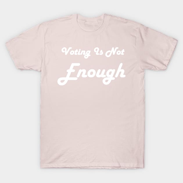 Voting Is Not Enough T-Shirt by Art by Bronwyn